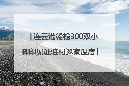 连云港赣榆300双小脚印见证驻村巡察温度