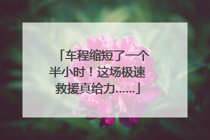 车程缩短了一个半小时！这场极速救援真给力……