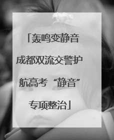 轰鸣变静音 成都双流交警护航高考“静音”专项整治