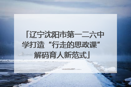 辽宁沈阳市第一二六中学打造“行走的思政课” 解码育人新范式