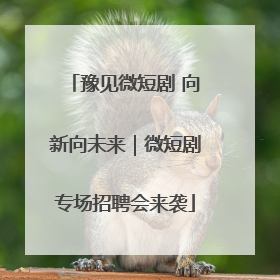 豫见微短剧 向新向未来｜微短剧专场招聘会来袭
