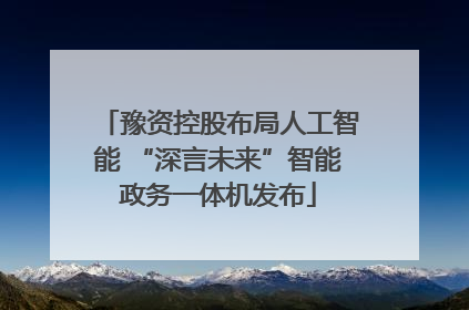豫资控股布局人工智能 “深言未来”智能政务一体机发布