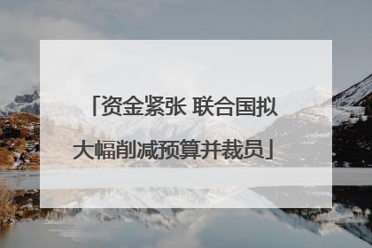 资金紧张 联合国拟大幅削减预算并裁员