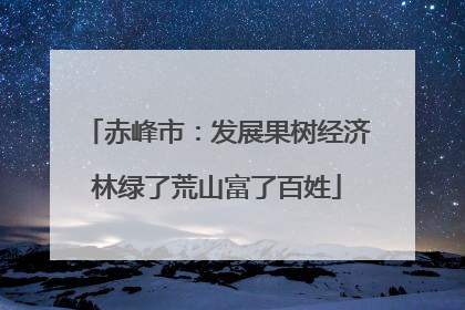 赤峰市：发展果树经济林绿了荒山富了百姓