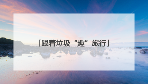 跟着垃圾“趣”旅行