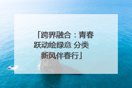 跨界融合：青春跃动绘绿意 分类新风伴春行