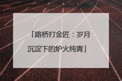 路桥打金匠：岁月沉淀下的炉火纯青