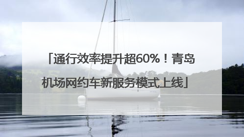 通行效率提升超60%！青岛机场网约车新服务模式上线