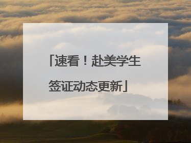速看！赴美学生签证动态更新