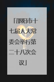 邵阳市十七届人大常委会举行第二十八次会议