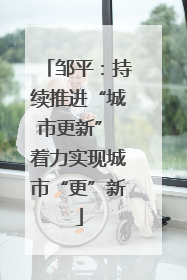 邹平：持续推进“城市更新” 着力实现城市“更”新