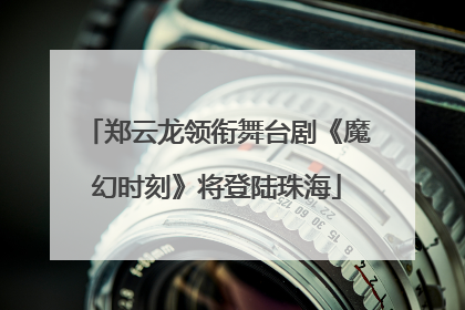 郑云龙领衔舞台剧《魔幻时刻》将登陆珠海