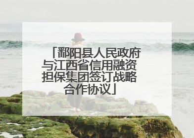 鄱阳县人民政府与江西省信用融资担保集团签订战略合作协议