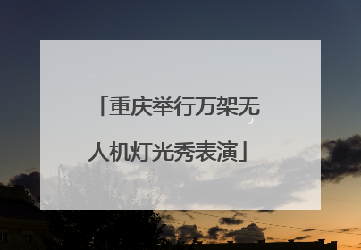 重庆举行万架无人机灯光秀表演