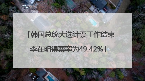 韩国总统大选计票工作结束 李在明得票率为49.42%