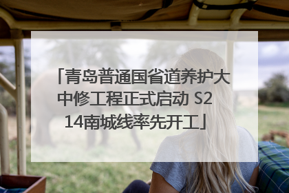 青岛普通国省道养护大中修工程正式启动 S214南城线率先开工
