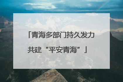 青海多部门持久发力共建“平安青海”