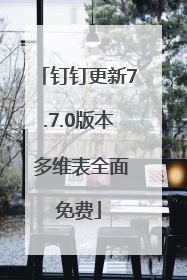 钉钉更新7.7.0版本 多维表全面免费