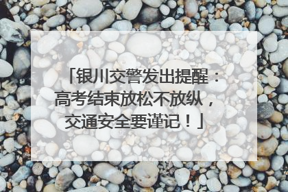 银川交警发出提醒：高考结束放松不放纵，交通安全要谨记！