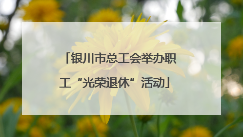 银川市总工会举办职工“光荣退休”活动