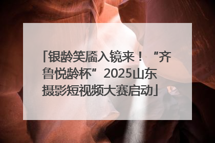 银龄笑靥入镜来！“齐鲁悦龄杯”2025山东摄影短视频大赛启动