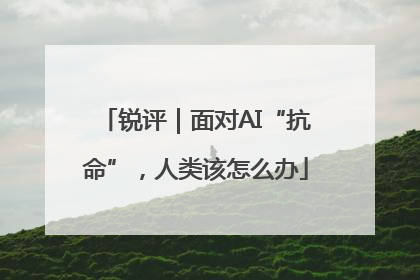 锐评｜面对AI“抗命”，人类该怎么办