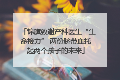 锦旗致谢产科医生“生命接力” 两份脐带血托起两个孩子的未来