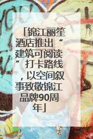锦江丽笙酒店推出“建筑可阅读”打卡路线，以空间叙事致敬锦江品牌90周年
