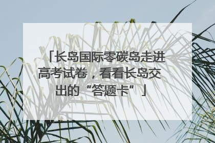 长岛国际零碳岛走进高考试卷，看看长岛交出的“答题卡”