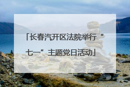 长春汽开区法院举行“七一”主题党日活动