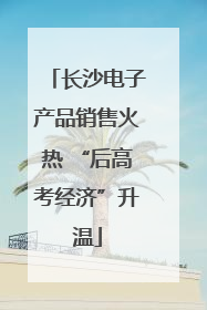 长沙电子产品销售火热 “后高考经济”升温