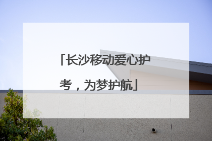 长沙移动爱心护考，为梦护航