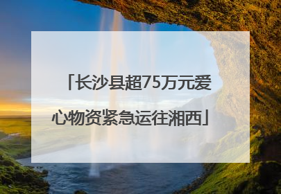 长沙县超75万元爱心物资紧急运往湘西