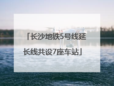 长沙地铁5号线延长线共设7座车站