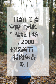镇江美食空降“苏超”盐城主场，2000份锅盖面+ 肴肉免费吃