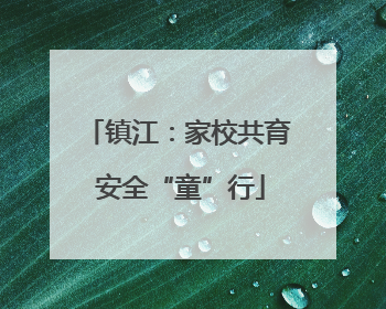 镇江：家校共育 安全“童”行