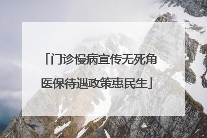 门诊慢病宣传无死角 医保待遇政策惠民生