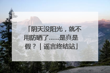 阴天没阳光，就不用防晒了……是真是假？｜谣言终结站
