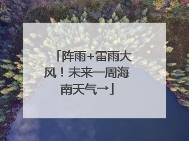 阵雨+雷雨大风！未来一周海南天气→