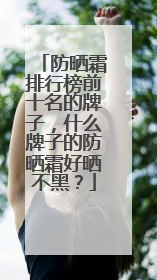 防晒霜排行榜前十名的牌子，什么牌子的防晒霜好晒不黑？