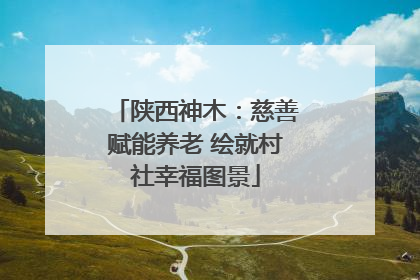 陕西神木：慈善赋能养老 绘就村社幸福图景