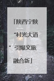 陕西宁陕“村光大道”引爆文旅融合新