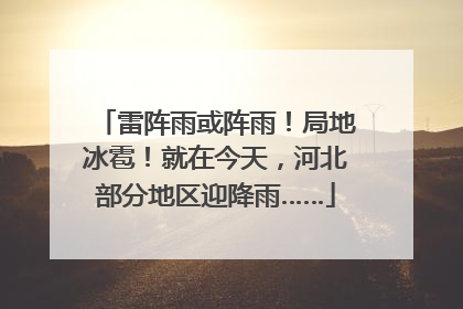 雷阵雨或阵雨！局地冰雹！就在今天，河北部分地区迎降雨……