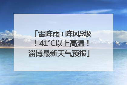 雷阵雨+阵风9级！41℃以上高温！淄博最新天气预报