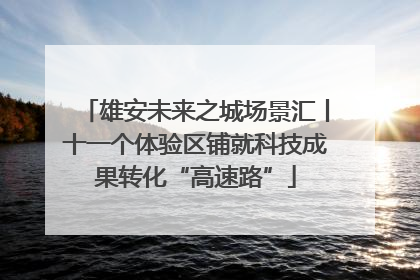雄安未来之城场景汇丨十一个体验区铺就科技成果转化“高速路”