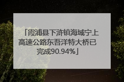 霞浦县下浒镇海域宁上高速公路东吾洋特大桥已完成90.94%