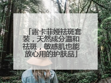 露卡菲娅祛斑套装，天然成分温和祛斑，敏感肌也能放心用的护肤品