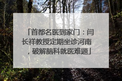 首都名医到家门：闫长祥教授定期坐诊河南，破解脑科就医难题