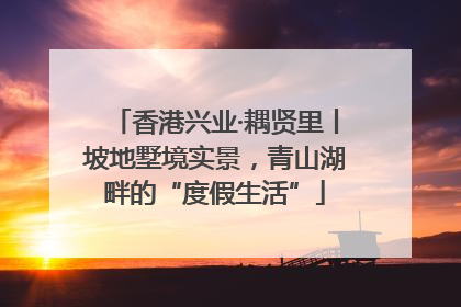 香港兴业·耦贤里丨坡地墅境实景，青山湖畔的“度假生活”