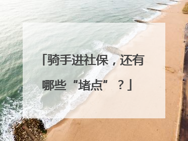 骑手进社保，还有哪些“堵点”？